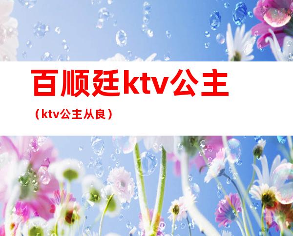 百顺廷ktv公主(ktv公主从良)