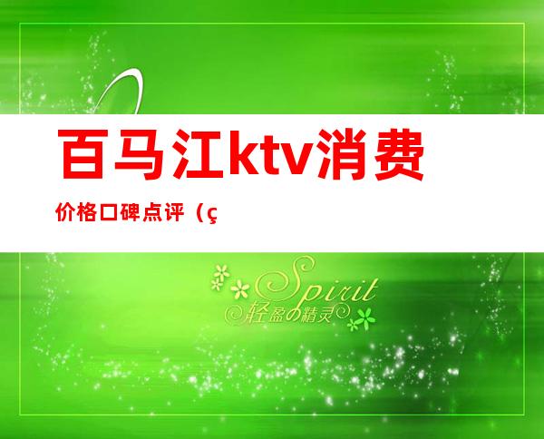 百马江ktv消费价格口碑点评(百马江ktv女孩台费)