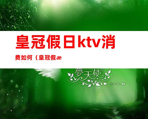 皇冠假日ktv消费如何(皇冠假日KTV)