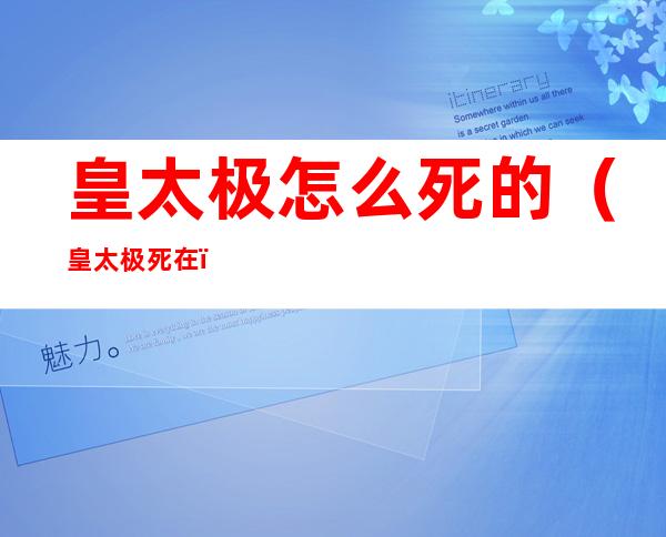 皇太极怎么死的(皇太极死在)