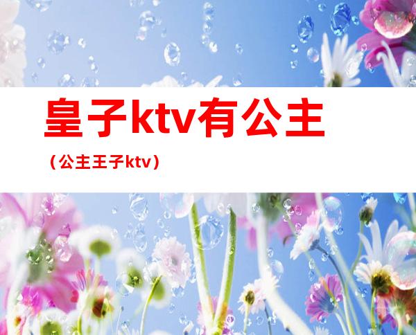 皇子ktv有公主(公主王子ktv)