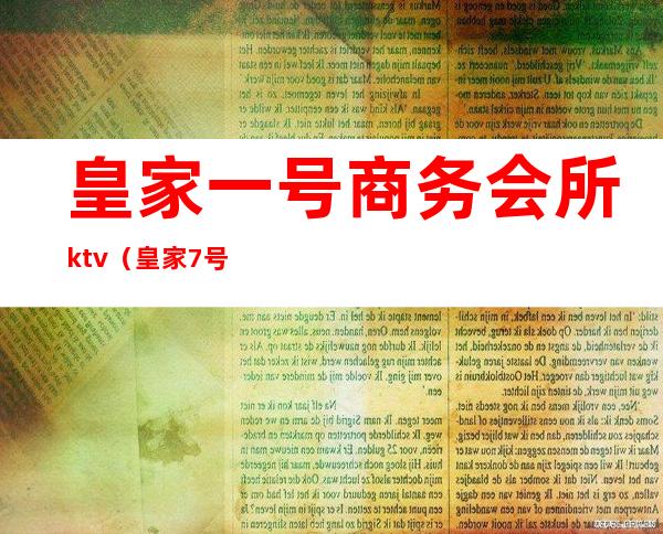皇家一号商务会所ktv(皇家7号商务会所)