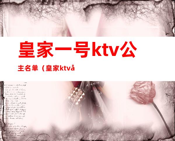 皇家一号ktv公主名单(皇家ktv图片)