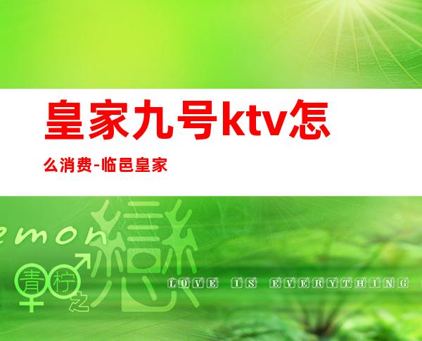 皇家九号ktv怎么消费-临邑皇家九号怎么样