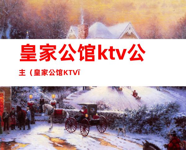 皇家公馆ktv公主(皇家公馆KTV)