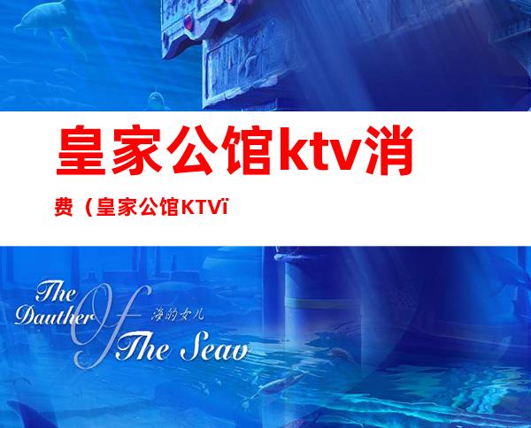 皇家公馆ktv消费(皇家公馆KTV)