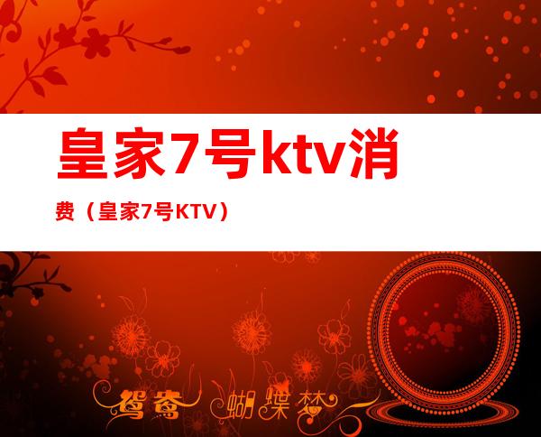 皇家7号ktv消费(皇家7号KTV)