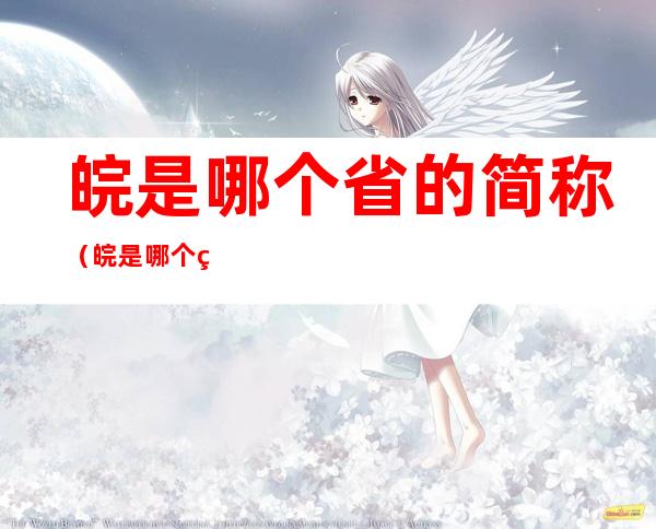 皖是哪个省的简称（皖是哪个省的简称广东的简称）