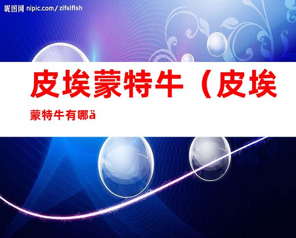 皮埃蒙特牛(皮埃蒙特牛有哪些特点)