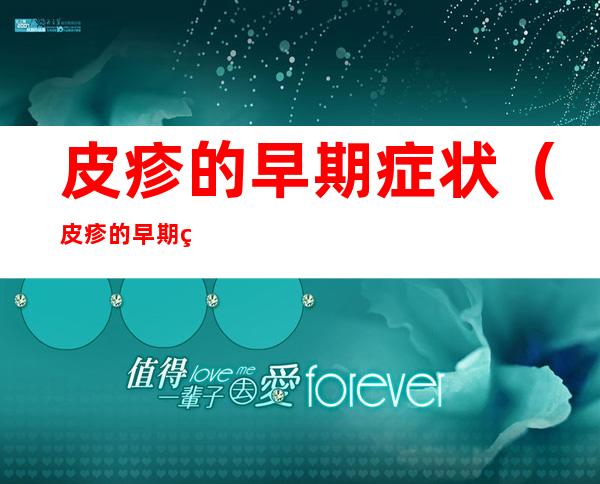 皮疹的早期症状（皮疹的早期症状图片）