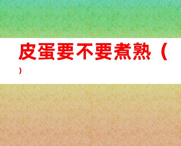 皮蛋要不要煮熟()