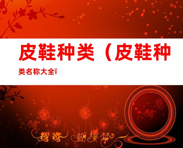 皮鞋种类(皮鞋种类名称大全)
