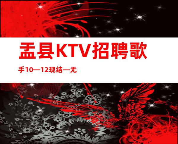 盂县KTV招聘歌手10—12现结—无需押金