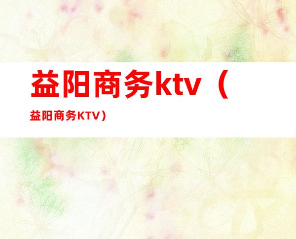 益阳商务ktv(益阳商务KTV)