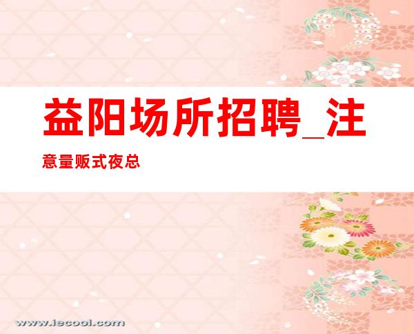 益阳场所招聘_注意量贩式夜总会点歌系统的与时俱进