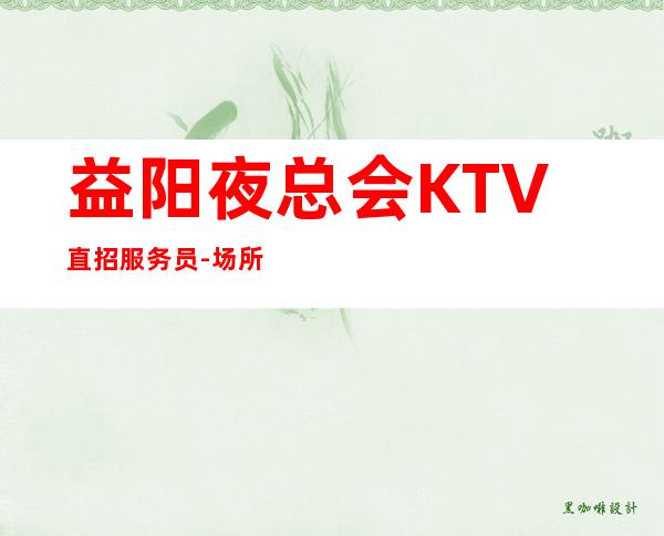 益阳夜总会KTV直招服务员-场所