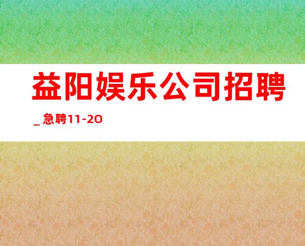 益阳娱乐公司招聘_急聘11-2O