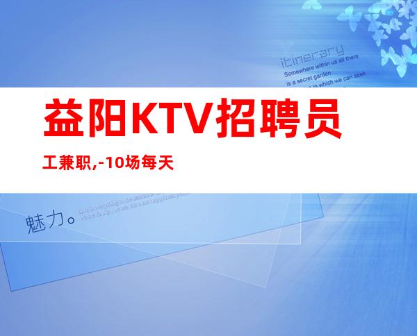 益阳KTV招聘员工兼职,-10场每天最少一个班