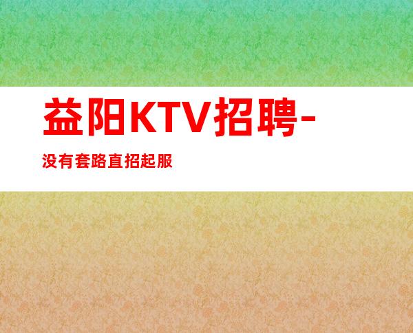 益阳KTV招聘-没有套路直招起服务员