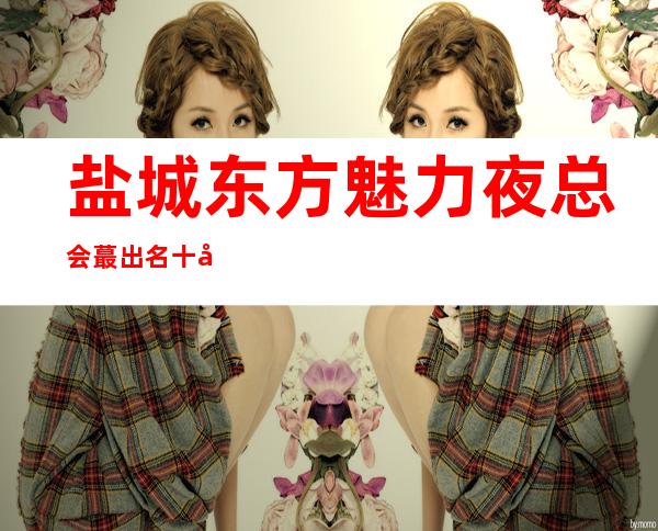 盐城东方魅力夜总会蕞出名十大夜总会值得一去