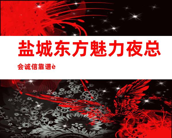 盐城东方魅力夜总会诚信靠谱详情价格一览