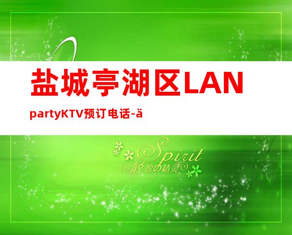 盐城亭湖区LANpartyKTV预订电话-优惠活动请看下文 – 盐城亭湖商务KTV