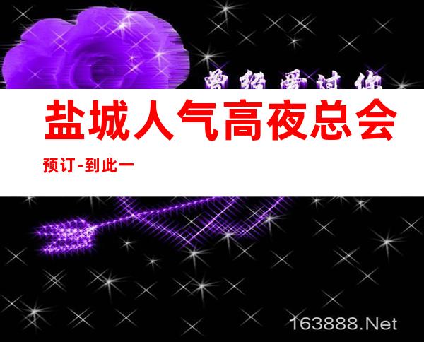 盐城人气高夜总会预订-到此一游 玩，想必会怀念这里