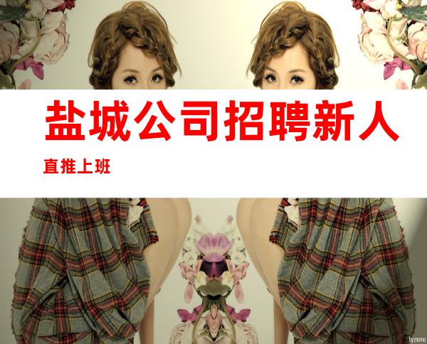 盐城公司招聘新人直推上班