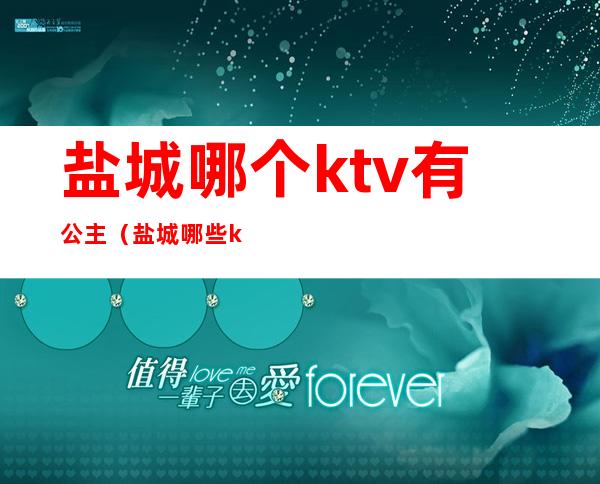 盐城哪个ktv有公主（盐城哪些ktv有公主）
