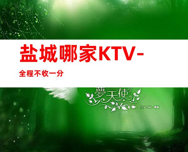 盐城哪家KTV-全程不收一分