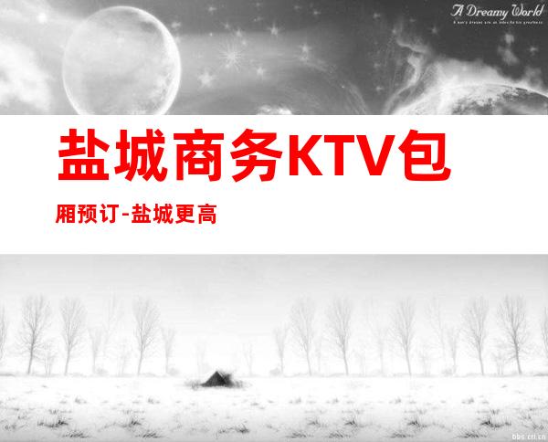 盐城商务KTV包厢预订-盐城更高商务KTV消费攻略
