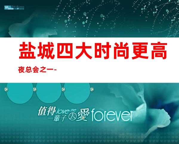 盐城四大时尚更高夜总会之一-盐城浪漫花都KTV