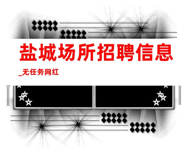 盐城场所招聘信息_无任务网红服务员优先上班