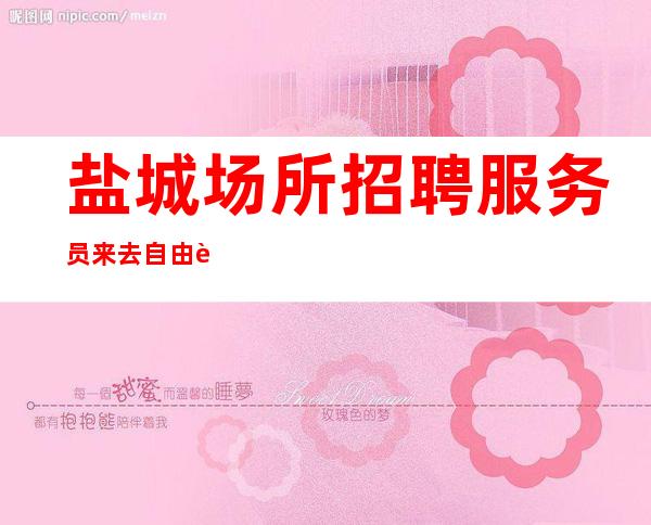 盐城场所招聘服务员来去自由轻松无工作压力