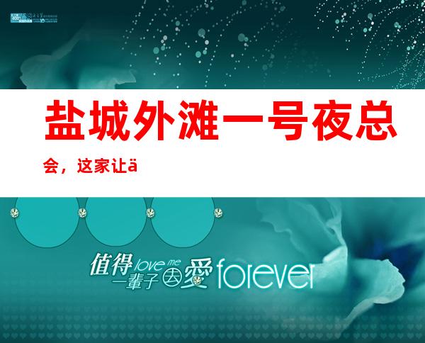 盐城外滩一号夜总会,这家让你对夜生活有个重新的认识