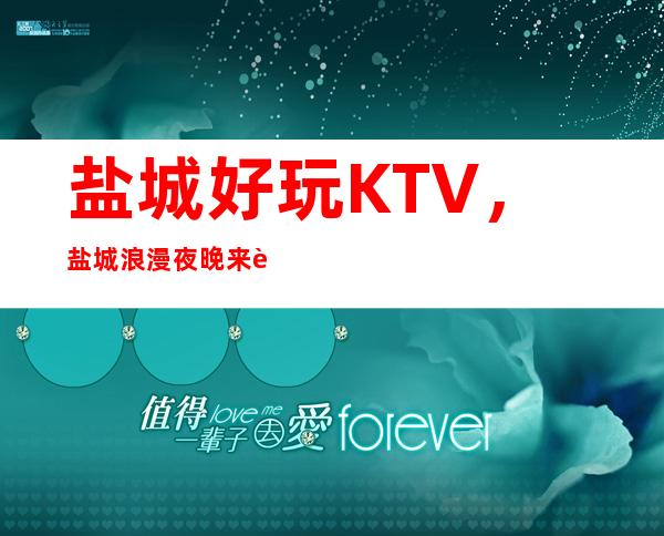 盐城好玩KTV,盐城浪漫夜晚来这里打造介绍几家好耍KTV