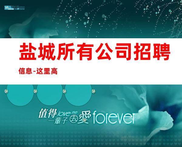 盐城所有公司招聘信息-这里高