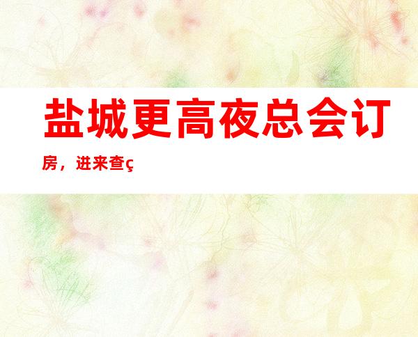 盐城更高夜总会订房，进来查看这几家的内涵设计