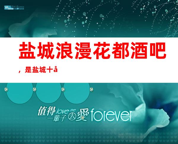 盐城浪漫花都酒吧,是盐城十大酒吧榜上有名