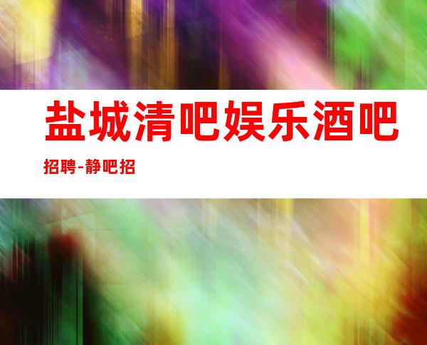 盐城清吧娱乐酒吧招聘-静吧招聘-促销员