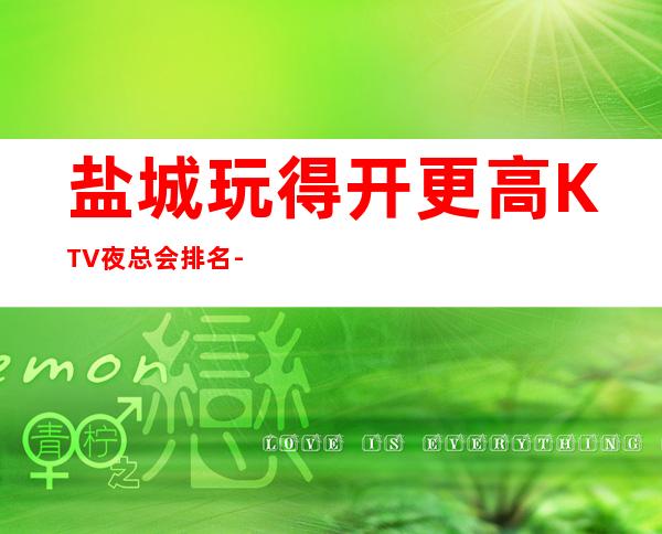 盐城玩得开更高KTV夜总会排名-这三大商务KTV值得去