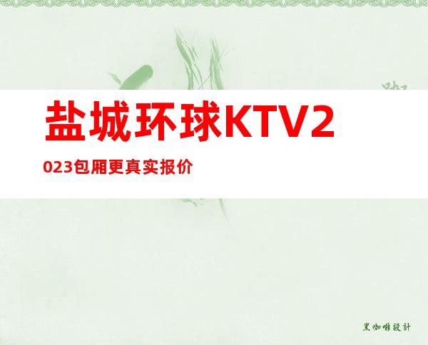 盐城环球KTV2023包厢更真实报价