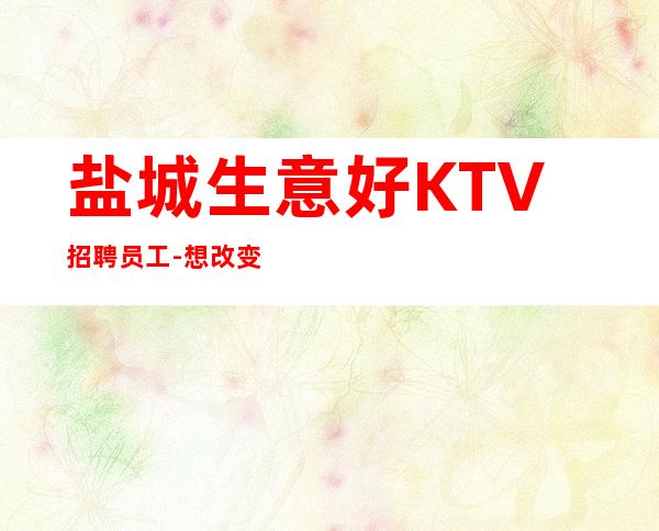 盐城生意好KTV招聘员工-想改变现状的来
