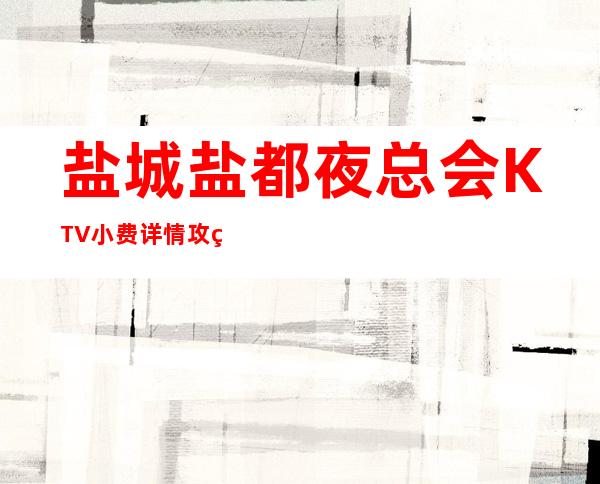 盐城盐都夜总会KTV小费详情攻略大全-盐都区1977KTV – 盐城亭湖商务KTV