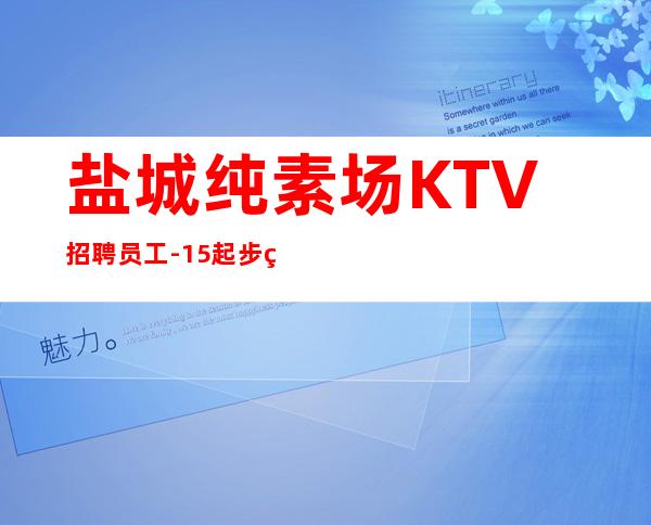 盐城纯素场KTV招聘员工-15起步生意好放心加入