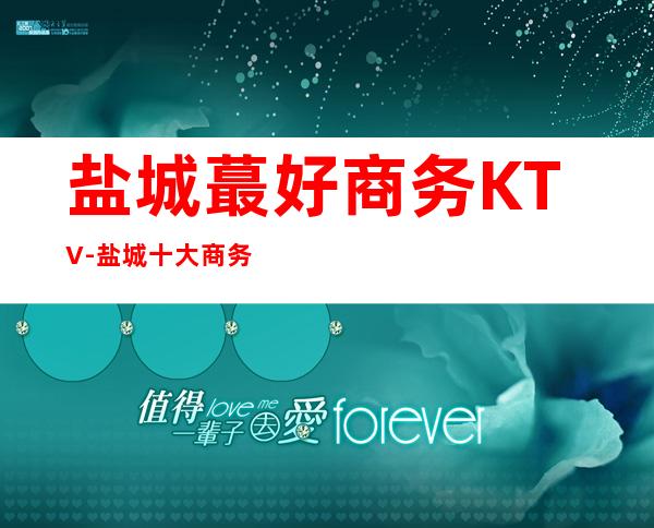 盐城蕞好商务KTV-盐城十大商务KTV预定排行榜 – 盐城盐都商务KTV
