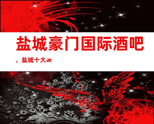 盐城豪门国际酒吧,盐城十大更高酒吧之一