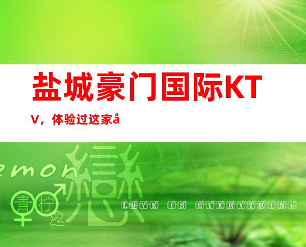 盐城豪门国际KTV,体验过这家店让人流连忘返