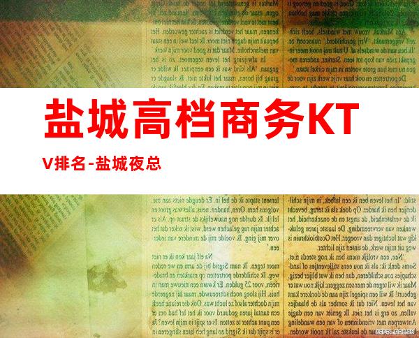 盐城高档商务KTV排名-盐城夜总会排行前三家哪家好耍？