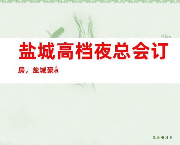 盐城高档夜总会订房,盐城豪华KTV去处订房好玩好去处